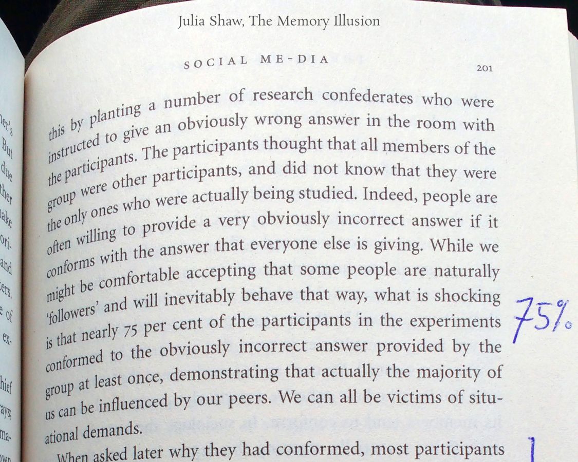 Zo’n 75% gaat mee met de groep en kan dus niet echt zelfstandig denken en handelen. Maar u, de lezer, natuurlijk niet… Alleen de buurman… Via Julia Shaw, The Memory Illusion.
